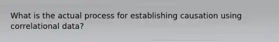 What is the actual process for establishing causation using correlational data?