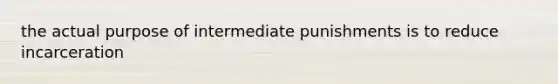 the actual purpose of intermediate punishments is to reduce incarceration