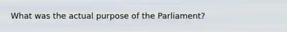 What was the actual purpose of the Parliament?