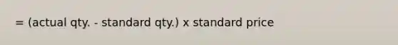 = (actual qty. - standard qty.) x standard price