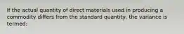 If the actual quantity of direct materials used in producing a commodity differs from the standard quantity, the variance is termed: