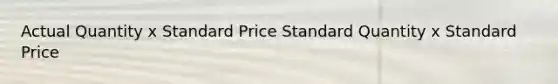 Actual Quantity x Standard Price Standard Quantity x Standard Price