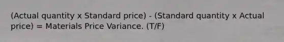 (Actual quantity x Standard price) - (Standard quantity x Actual price) = Materials Price Variance. (T/F)