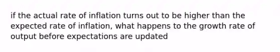 if the actual rate of inflation turns out to be higher than the expected rate of inflation, what happens to the growth rate of output before expectations are updated