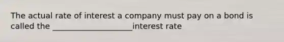 The actual rate of interest a company must pay on a bond is called the ____________________interest rate