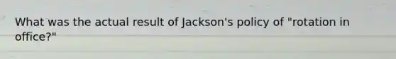 What was the actual result of Jackson's policy of "rotation in office?"