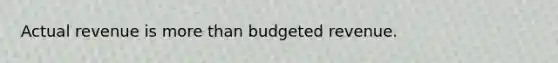 Actual revenue is more than budgeted revenue.