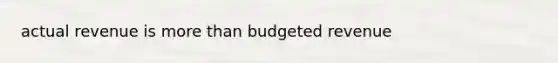 actual revenue is <a href='https://www.questionai.com/knowledge/keWHlEPx42-more-than' class='anchor-knowledge'>more than</a> budgeted revenue