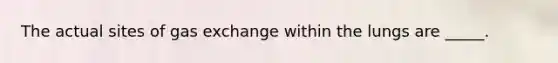 The actual sites of <a href='https://www.questionai.com/knowledge/kU8LNOksTA-gas-exchange' class='anchor-knowledge'>gas exchange</a> within the lungs are _____.