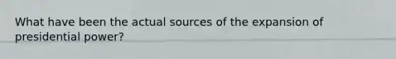 What have been the actual sources of the expansion of presidential power?