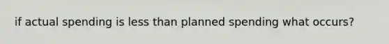 if actual spending is less than planned spending what occurs?