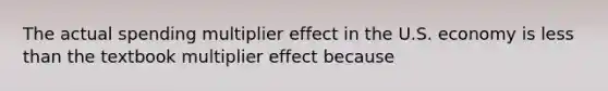 The actual spending multiplier effect in the U.S. economy is <a href='https://www.questionai.com/knowledge/k7BtlYpAMX-less-than' class='anchor-knowledge'>less than</a> the textbook multiplier effect because