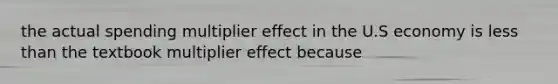 the actual spending multiplier effect in the U.S economy is less than the textbook multiplier effect because