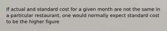 If actual and standard cost for a given month are not the same in a particular restaurant, one would normally expect standard cost to be the higher figure