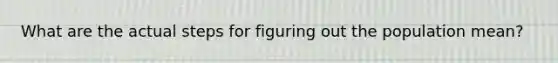 What are the actual steps for figuring out the population mean?