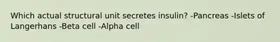 Which actual structural unit secretes insulin? -Pancreas -Islets of Langerhans -Beta cell -Alpha cell