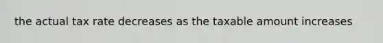 the actual tax rate decreases as the taxable amount increases