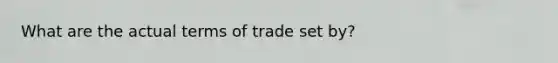 What are the actual terms of trade set by?