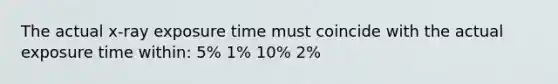 The actual x-ray exposure time must coincide with the actual exposure time within: 5% 1% 10% 2%