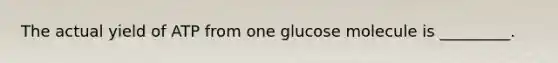 The actual yield of ATP from one glucose molecule is _________.
