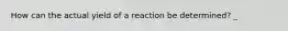 How can the actual yield of a reaction be determined? _