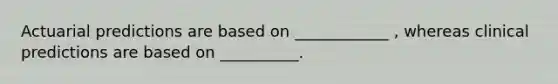 Actuarial predictions are based on ____________ , whereas clinical predictions are based on __________.