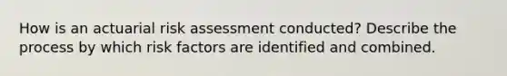 How is an actuarial risk assessment conducted? Describe the process by which risk factors are identified and combined.