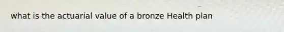 what is the actuarial value of a bronze Health plan