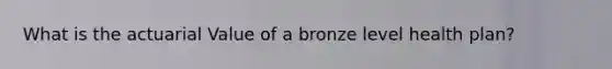 What is the actuarial Value of a bronze level health plan?