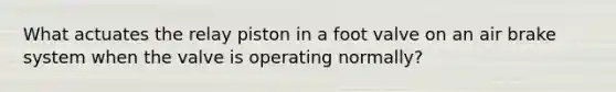 What actuates the relay piston in a foot valve on an air brake system when the valve is operating normally?