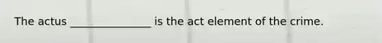 ​The actus _______________ is the act element of the crime.