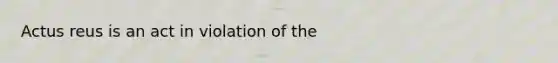 Actus reus is an act in violation of the