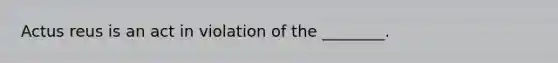 Actus reus is an act in violation of the ________.