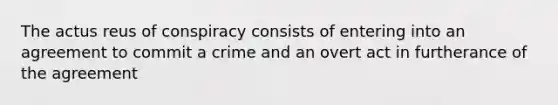 The actus reus of conspiracy consists of entering into an agreement to commit a crime and an overt act in furtherance of the agreement