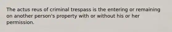 The actus reus of criminal trespass is the entering or remaining on another person's property with or without his or her permission.