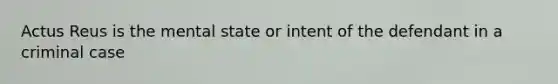 Actus Reus is the mental state or intent of the defendant in a criminal case