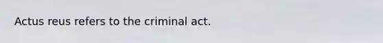 Actus reus refers to the criminal act.