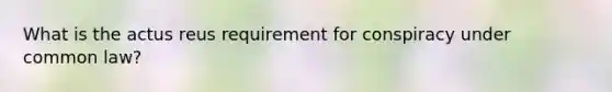 What is the actus reus requirement for conspiracy under common law?