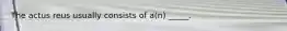 The actus reus usually consists of a(n) _____.