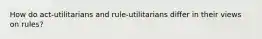 How do act-utilitarians and rule-utilitarians differ in their views on rules?