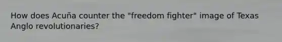 How does Acuña counter the "freedom fighter" image of Texas Anglo revolutionaries?