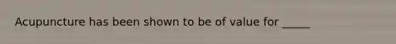Acupuncture has been shown to be of value for _____