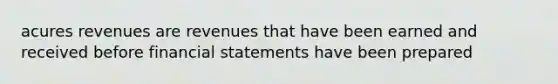 acures revenues are revenues that have been earned and received before financial statements have been prepared