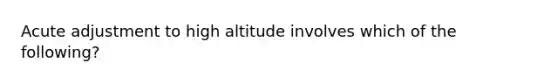 Acute adjustment to high altitude involves which of the following?