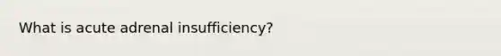 What is acute adrenal insufficiency?