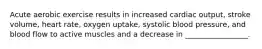 Acute aerobic exercise results in increased cardiac output, stroke volume, heart rate, oxygen uptake, systolic blood pressure, and blood flow to active muscles and a decrease in _________________.