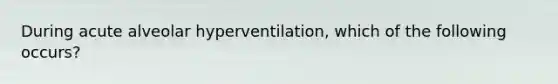 During acute alveolar hyperventilation, which of the following occurs?