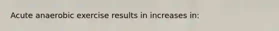 Acute anaerobic exercise results in increases in: