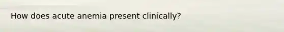 How does acute anemia present clinically?