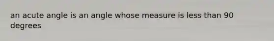 an acute angle is an angle whose measure is less than 90 degrees